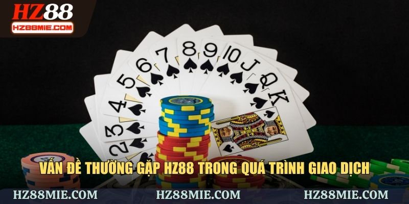 Vấn đề thường gặp trong quá trình giao dịch tại HZ88